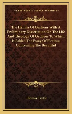 Orfeove hymny s predbežnou dizertáciou o živote a teológii Orfea, ku ktorej je pridaná Plotinova esej o kráse - The Hymns Of Orpheus With A Preliminary Dissertation On The Life And Theology Of Orpheus To Which Is Added The Essay Of Plotinus Concerning The Beauti