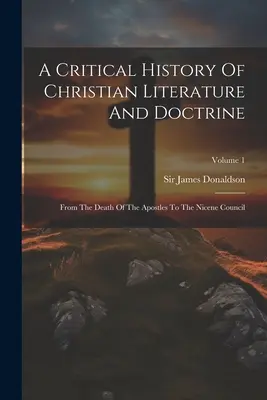 Kritické dejiny kresťanskej literatúry a náuky: Od smrti apoštolov po nicejský koncil; 1. diel - A Critical History Of Christian Literature And Doctrine: From The Death Of The Apostles To The Nicene Council; Volume 1
