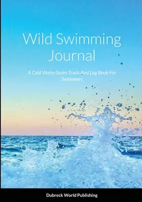 Denník plávania v divočine: Plavecký denník pre plavcov v studenej vode - Wild Swimming Journal: A Cold Water Swim Track And Log Book For Swimmers