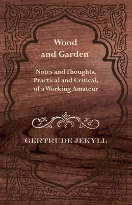 Drevo a záhrada - poznámky a myšlienky, praktické a kritické, pracujúceho amatéra - Wood and Garden - Notes and Thoughts, Practical and Critical, of a Working Amateur