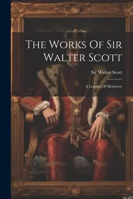 Diela sira Waltera Scotta: Legenda o Montroseovi - The Works Of Sir Walter Scott: A Legend Of Montrose