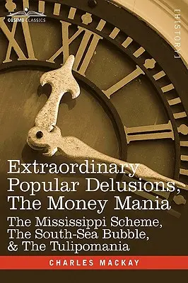 Mimoriadne populárne bludy, peňažná mánia: Mississippiho schéma, Juhomorská bublina a tulipománia - Extraordinary Popular Delusions, the Money Mania: The Mississippi Scheme, the South-Sea Bubble, & the Tulipomania