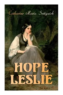 Hope Leslie: Ranné časy v Massachusetts (Historický romantický román) - Hope Leslie: Early Times in the Massachusetts (Historical Romance Novel)