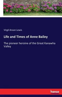Život a doba Anny Baileyovej: Priekopnícka hrdinka z údolia Great Kanawha - Life and Times of Anne Bailey: The pioneer heroine of the Great Kanawha Valley