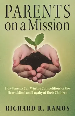 Rodičia na misii: Ako môžu rodičia vyhrať súťaž o srdce, myseľ a lojalitu svojich detí - Parents on a Mission: How Parents Can Win the Competition for the Heart, Mind, and Loyalty of Their Children