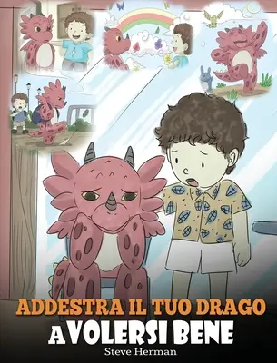 Vycvičte si draka, aby sa mal rád: (Train Your Dragon To Love Himself) Roztomilý príbeh pre deti, ktorý ich má poučiť o sebaúcte a naučiť ich mať sa rád. - Addestra il tuo drago a volersi bene: (Train Your Dragon To Love Himself) Una simpatica storia per bambini, per educarli all'autostima e insegnare lor
