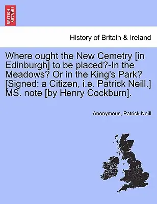Kde by mal byť umiestnený nový cintorín [v Edinburghu] - na lúkach? alebo v kráľovskom parku? [podpísané: A Citizen, i.e. Patrick Neill.] Ms. Note [by - Where Ought the New Cemetry [in Edinburgh] to Be Placed?-In the Meadows? or in the King's Park? [signed: A Citizen, i.e. Patrick Neill.] Ms. Note [by