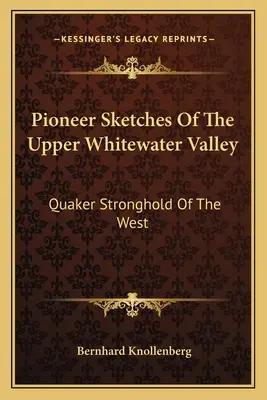 Pionierske náčrty z údolia Upper Whitewater Valley: Quaker Stronghold of the West (Quakerská pevnosť na západe) - Pioneer Sketches Of The Upper Whitewater Valley: Quaker Stronghold Of The West