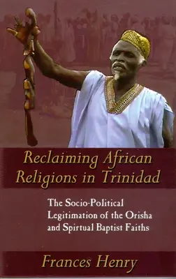 Reclaiming African Religions in Trinidad: The Socio-Political Legitimation of the Orisha and Spiritual Baptist Faiths (Znovuzískanie afrických náboženstiev v Trinidade: Sociálno-politická legitimizácia náboženstiev Orisha a duchovných baptistov) - Reclaiming African Religions in Trinidad: The Socio-Political Legitimation of the Orisha and Spiritual Baptist Faiths