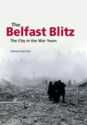 Belfast Blitz: Mesto vo vojnových rokoch - The Belfast Blitz: The City in the War Years