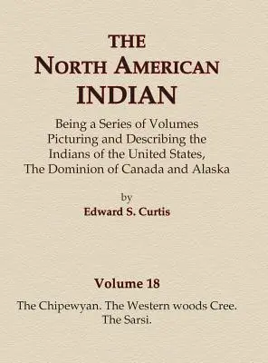 Severoamerickí Indiáni 18. zväzok - Chipewyanovia, Kreeovia zo západných lesov, Sarsiovia - The North American Indian Volume 18 - The Chipewyan, The Western Woods Cree, The Sarsi