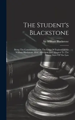 The Student's Blackstone: Blackstonea, Knt., skrátené a prispôsobené súčasnému stavu - The Student's Blackstone: Being The Commentaries On The Laws Of England Of Sir William Blackstone, Knt., Abridged And Adapted To The Present Sta