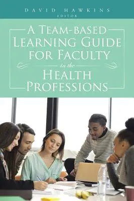 Príručka tímového vzdelávania pre fakulty v zdravotníckych povolaniach - A Team-Based Learning Guide for Faculty in the Health Professions