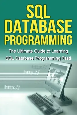 Programovanie databáz SQL: Príručka pre začiatočníkov: Ultimátny sprievodca pre rýchle učenie sa programovania databáz v jazyku SQL! - SQL Database Programming: The Ultimate Guide to Learning SQL Database Programming Fast!