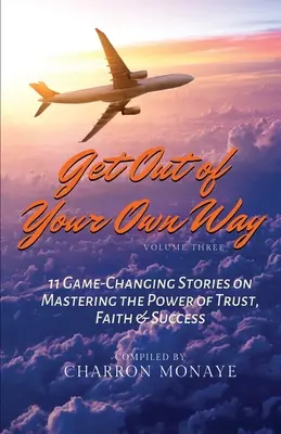 Uvoľnite sa z vlastnej cesty: 11 príbehov, ktoré menia pravidlá hry, o ovládnutí sily dôvery, viery a úspechu - Get Out of Your Own Way: 11 Game-Changing Stories on Mastering the Power of Trust, Faith & Success