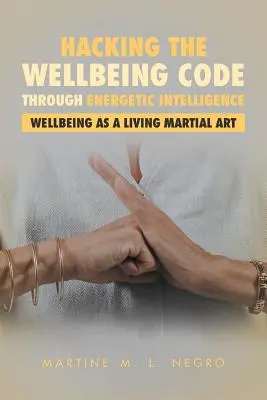 Hacking the Wellbeing Code through Energetic Intelligence (Nabúranie kódu pohody prostredníctvom energetickej inteligencie): Wellbeing ako živé bojové umenie - Hacking the Wellbeing Code through Energetic Intelligence: Wellbeing as a Living Martial Art