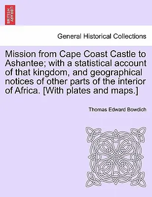 Misia od hradu Cape Coast po Ashantee; so štatistickým popisom tohto kráľovstva a geografickými poznámkami o ďalších častiach afrického vnútrozemia - Mission from Cape Coast Castle to Ashantee; with a statistical account of that kingdom, and geographical notices of other parts of the interior of Afr