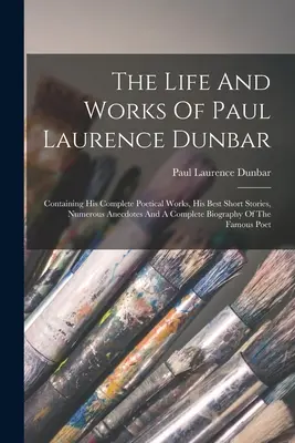 Život a dielo Paula Laurence Dunbara: Obsahuje jeho kompletné básnické dielo, najlepšie poviedky, početné anekdoty a úplný životopis - The Life And Works Of Paul Laurence Dunbar: Containing His Complete Poetical Works, His Best Short Stories, Numerous Anecdotes And A Complete Biograph