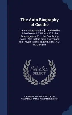 Goetheho automatický životopis: Autobiografia tc.] Preložil John Oxenford. 13 kníh. V. 2. Autobiografia [Etc.] Záverečné knihy. Al - The Auto Biography of Goethe: The Autobiography tc.] Translated by John Oxenford. 13 Books. V. 2. the Autobiography [Etc.] the Concluding Books. Al