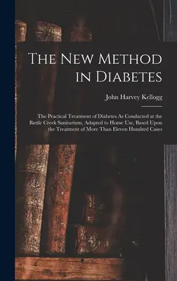 Nová metóda pri cukrovke: Praktická liečba cukrovky, ako sa vykonáva v sanatóriu v Battle Creeku, prispôsobená na domáce použitie, založená na T - The New Method in Diabetes: The Practical Treatment of Diabetes As Conducted at the Battle Creek Sanitarium, Adapted to Home Use, Based Upon the T