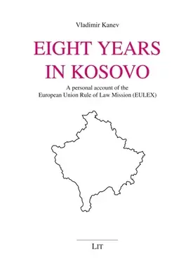 Osem rokov v Kosove: Osobná správa o misii Európskej únie na podporu právneho štátu (Eulex) - Eight Years in Kosovo: A Personal Account of the European Union Rule of Law Mission (Eulex)