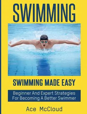 Plávanie: Plavanie: Jednoduché plávanie: Stratégie pre začiatočníkov a expertov, ako sa stať lepším plavcom - Swimming: Swimming Made Easy: Beginner and Expert Strategies For Becoming A Better Swimmer