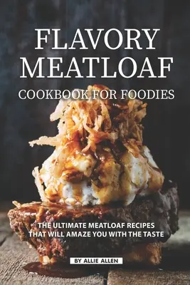 Chutná mäsová kuchárka pre labužníkov: Recepty na mäsovú sekanú, ktoré vás ohromia svojou chuťou - Flavory Meatloaf Cookbook for Foodies: The Ultimate Meatloaf Recipes That Will Amaze You with The Taste