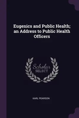 Eugenika a verejné zdravie; príhovor k úradníkom verejného zdravotníctva - Eugenics and Public Health; an Address to Public Health Officers
