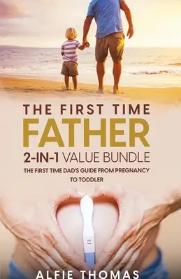 Balíček „Otec po prvýkrát“ 2 v 1: Sprievodca pre otca po prvýkrát od tehotenstva po batoľa - The First Time Father 2-In 1 Value Bundle: The First Time Dad's Guide from Pregnancy to Toddler