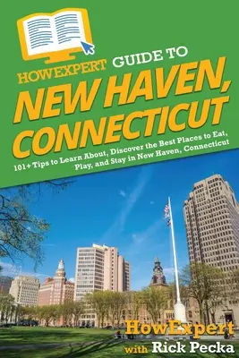 HowExpert Guide to New Haven, Connecticut: Ako sa naučiť o New Havene v Connecticute, objavte najlepšie miesta na jedenie, hranie a pobyt: 101+ tipov - HowExpert Guide to New Haven, Connecticut: 101+ Tips to Learn About, Discover the Best Places to Eat, Play, and Stay in New Haven, Connecticut