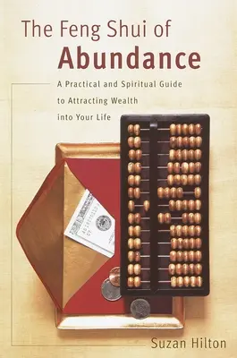 Feng Shui hojnosti: Praktický a duchovný sprievodca priťahovaním bohatstva do vášho života - The Feng Shui of Abundance: A Practical and Spiritual Guide to Attracting Wealth Into Your Life