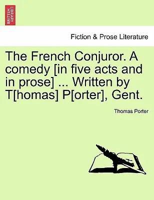Francúzsky kajúcnik. komédia [v piatich dejstvách a v próze]... Napísal T[homas] P[orter], Gent. - The French Conjuror. a Comedy [In Five Acts and in Prose] ... Written by T[homas] P[orter], Gent.
