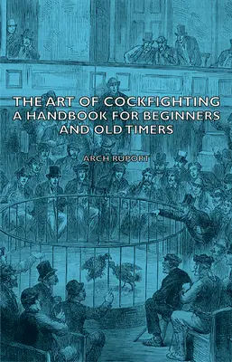 Umenie kohútích zápasov: Príručka pre začiatočníkov a starších: Príručka pre začiatočníkov a pokročilých - The Art of Cockfighting: A Handbook for Beginners and Old Timers: A Handbook for Beginners and Old Timers