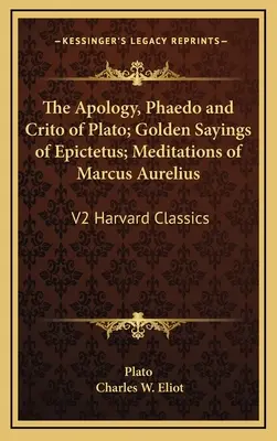 Platónova Apológia, Faidón a Kritik; Epiktétove Zlaté výroky; Meditácie Marka Aurélia: V2 Harvard Classics - The Apology, Phaedo and Crito of Plato; Golden Sayings of Epictetus; Meditations of Marcus Aurelius: V2 Harvard Classics