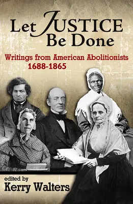 Nech je spravodlivosti učinené zadosť: Spravodlivosť: Spisy amerických abolicionistov, 1688-1865 - Let Justice Be Done: Writings from American Abolitionists, 1688-1865