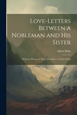 Milostné listy medzi šľachticom a jeho sestrou: s históriou ich dobrodružstiev. v troch častiach - Love-Letters Between a Nobleman and His Sister: With the History of Their Adventures. in Three Parts