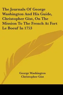 Denníky Georgea Washingtona a jeho sprievodcu Christophera Gista z misie k Francúzom v pevnosti Le Boeuf v roku 1753 - The Journals Of George Washington And His Guide, Christopher Gist, On The Mission To The French At Fort Le Boeuf In 1753