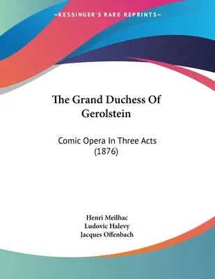 Veľkovojvodkyňa z Gerolsteinu: Komická opera v troch dejstvách (1876) - The Grand Duchess Of Gerolstein: Comic Opera In Three Acts (1876)