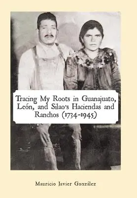 Po stopách mojich koreňov v haciendách a rančoch Guanajuato, Len a Silao (1734-1945) - Tracing My Roots in Guanajuato, Len, and Silao's Haciendas and Ranchos (1734-1945)
