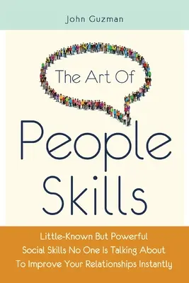 Umenie zručností ľudí: Málo známe, ale mocné sociálne zručnosti, o ktorých nikto nehovorí, aby ste okamžite zlepšili svoje vzťahy - The Art Of People Skills: Little-Known But Powerful Social Skills No One Is Talking About To Improve Your Relationships Instantly