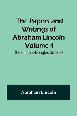 Dokumenty a spisy Abrahama Lincolna - 4. zväzok: Debaty Lincoln-Douglas - The Papers and Writings of Abraham Lincoln - Volume 4: The Lincoln-Douglas Debates