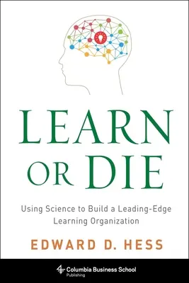 Uč sa alebo zomri: Využitie vedy na vybudovanie špičkovej učiacej sa organizácie - Learn or Die: Using Science to Build a Leading-Edge Learning Organization