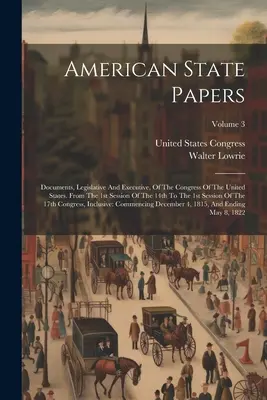 American State Papers: Dokumenty Kongresu Spojených štátov, legislatívne a výkonné. Od 1. zasadania 14. do 1. - American State Papers: Documents, Legislative And Executive, Of The Congress Of The United States. From The 1st Session Of The 14th To The 1s