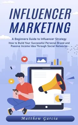 Marketing influencerov: Ako si vybudovať úspešnú osobnú značku a nápad na pasívny príjem prostredníctvom - Influencer Marketing: A Beginners Guide to Influencer Strategy (How to Build Your Successful Personal Brand and Passive Income Idea Through