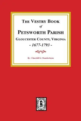 Vestry Book of Petsworth Parish, Gloucester County Virginia, 1677-1793. - The Vestry Book of Petsworth Parish, Gloucester County Virginia, 1677-1793.