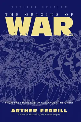 Pôvod vojny: Od doby kamennej po Alexandra Veľkého, revidované vydanie - The Origins Of War: From The Stone Age To Alexander The Great, Revised Edition