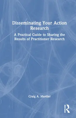 Šírenie akčného výskumu: Praktický sprievodca zdieľaním výsledkov praktického výskumu - Disseminating Your Action Research: A Practical Guide to Sharing the Results of Practitioner Research