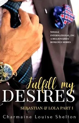 Splň moje túžby Sebastian a Lola časť I: STEELE International, Inc. Romantická séria Alfa miliardári Kniha 1 - Fulfill My Desires Sebastian & Lola Part I: STEELE International, Inc. An Alpha Billionaires Romance Series Book 1