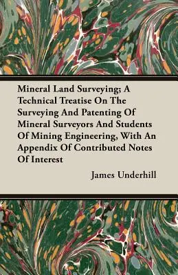 Mineral Land Surveying; A Technical Treatise On The Surveying And Patenting of Mineral Surveyors And Students Of Mining Engineering, With An Appendix (Geodézia nerastných surovín; technické pojednanie o geodézii a patentovaní nerastných surovín pre geodetov a študentov banského inžinierstva) - Mineral Land Surveying; A Technical Treatise On The Surveying And Patenting Of Mineral Surveyors And Students Of Mining Engineering, With An Appendix
