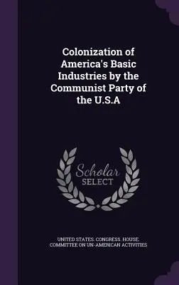 Kolonizácia základných odvetví amerického priemyslu komunistickou stranou USA - Colonization of America's Basic Industries by the Communist Party of the U.S.A